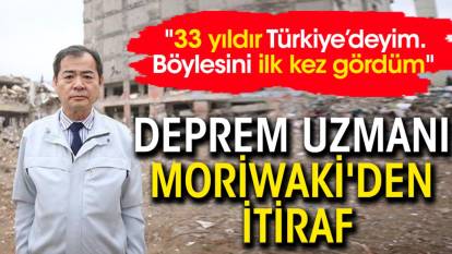 Deprem uzmanı Moriwaki'den itiraf: "33 yıldır Türkiye’deyim. Böylesini ilk kez gördüm"