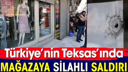 Türkiye'nin Teksas'ında mağazaya silahlı saldırı