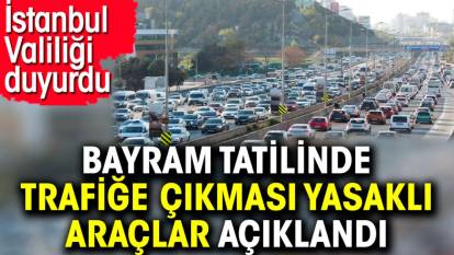 Bayram tatilinde trafiğe çıkması yasaklı araçlar açıklandı. İstanbul Valiliği duyurdu