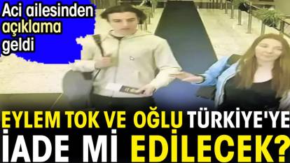 Eylem Tok ve oğlu Türkiye'ye iade mi edilecek?
