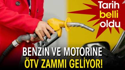 Benzin ve motorine ÖTV zammı geliyor! Tarih belli oldu