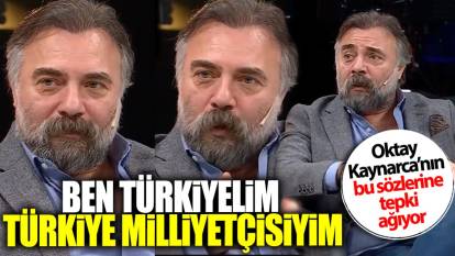 Oktay Kaynarca’nın bu sözlerine hangi tepki yağıyor: Ben Türkiyeliyim Türkiye milliyetçisiyim
