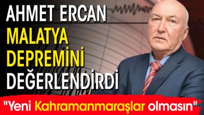 Ahmet Ercan Malatya depremini değerlendirdi! "Yeni Kahramanmaraşlar olmasın"