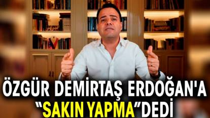 Özgür Demirtaş Erdoğan'a sakın yapma dedi