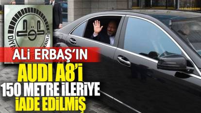 Ali Erbaş’ın Audi A8’i 150 metre ileriye iade edilmiş