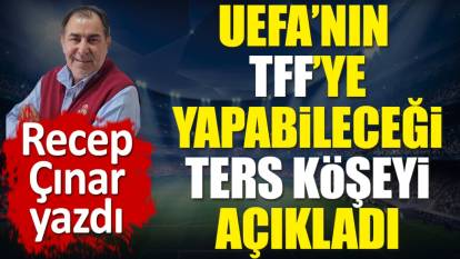 UEFA'nın TFF'ye yapabileceği ters köşeyi açıkladı