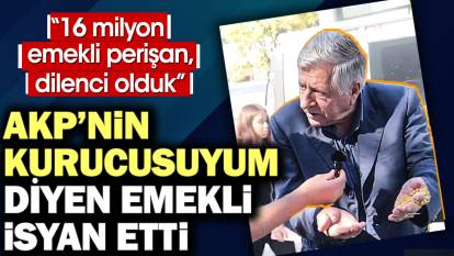 AKP'nin kurucusuyum diyen emekli isyan etti: 16 milyon emekli dilenci olduk