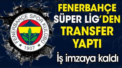 Fenerbahçe Süper Lig'den transfer yaptı