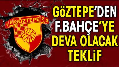 Göztepe'den Fenerbahçe'ye deva olacak teklif