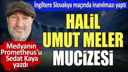 Halil Umut Meler mucizesi. İngiltere Slovakya maçında inanılmazı yaptı