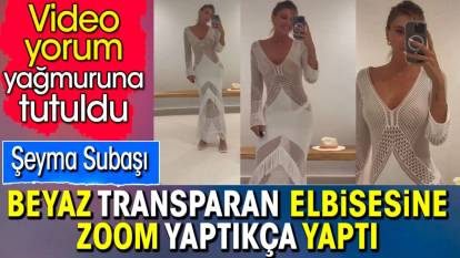 Şeyma Subaşı beyaz transparan elbisesine zoom yaptıkça yaptı. Video yorum yağmuruna tutuldu