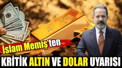 İslam Memiş’ten kritik altın ve dolar uyarısı