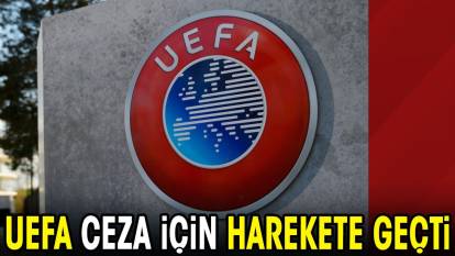 UEFA ceza için harekete geçti