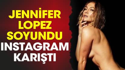 Jennifer Lopez soyundu Instagram karıştı