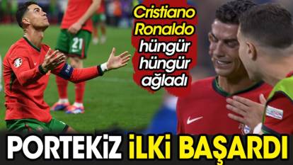 Portekiz ilki başardı. Ronaldo hüngür hüngür ağladı