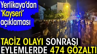 Yerlikaya’dan Kayseri açıklaması. Taciz olayı sonrası eylemlerde 474 gözaltı