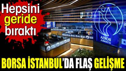 Borsa İstanbul’da flaş gelişme  Hepsini geride bıraktı