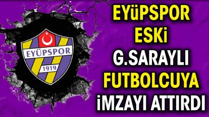 Eyüpspor eski Galatasaraylı futbolcuya imzayı attırdı