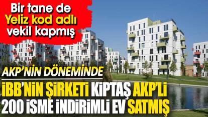 AKP döneminde İBB’nin şirketi Kiptaş AKP'li 200 isme indirimli ev satmış. Bir tane de Yeliz kod adlı vekil kapmış