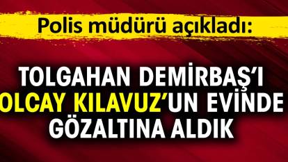 Tolgahan Demirbaş'ı Olcay Kılavuz'un evinde gözaltına aldık. Polis müdürü açıkladı