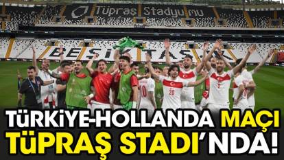 Türkiye Hollanda maçı Tüpraş Stadı'nda. Beşiktaş açıkladı