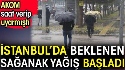 İstanbul’da beklenen sağanak yağış başladı. AKOM saat verip uyarmıştı