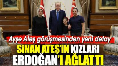 Sinan Ateş'in kızları Erdoğan'ı ağlattı. Ayşe Ateş görüşmesinden yeni detay