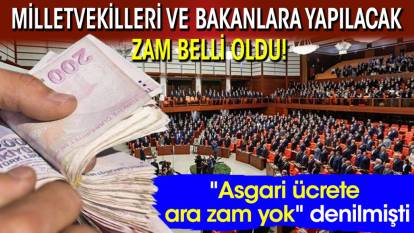 "Asgari ücrete ara zam yok" denilmişti: Milletvekilleri ve bakanlara yapılacak zam belli oldu!