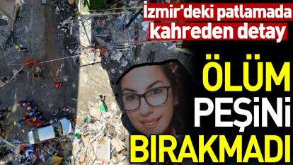Ölüm peşini bırakmadı. İzmir'deki patlamada kahreden detay