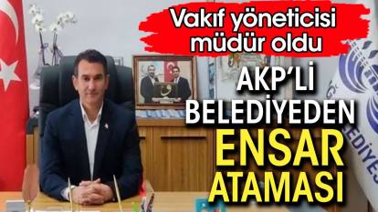 AKP’li belediyeden ensar ataması. Vakıf yöneticisi müdür oldu