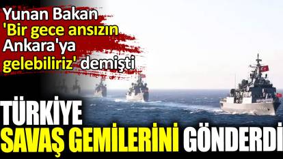 Türkiye savaş gemilerini gönderdi. Yunan Bakan 'Bir gece ansızın Ankara'ya gelebiliriz' demişti