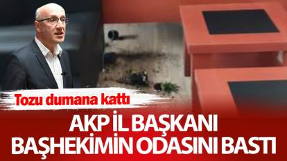 AKP il başkanı başhekimin odasını bastı! Tozu dumana kattı