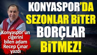 Konyaspor’da sezonlar biter borçlar bitmez