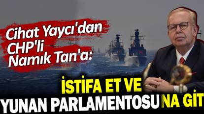 Cihat Yaycı'dan CHP'li Namık Tan'a: İstifa et ve Yunan Parlamentosuna git