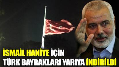 İsmail Haniye için Türk bayrakları yarıya indirildi