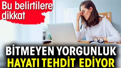 Bitmeyen yorgunluk hayatı tehdit ediyor. Bu belirtilere dikkat