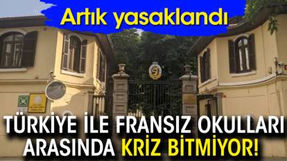 Türkiye ile Fransız okulları arasında kriz bitmiyor! Artık yasaklandı