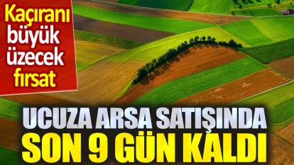 Ucuz arsa satışı için son 9 gün kaldı. Kaçıranı büyük üzecek fırsat