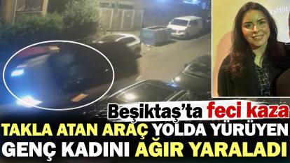 Takla atan araç yolda yürüyen genç kadını ağır yaraladı! Beşiktaş’ta feci kaza