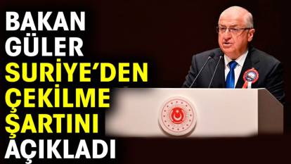 Bakan Güler Suriye’den çekilme şartını açıkladı