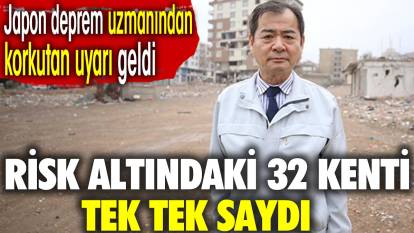 Japon deprem uzmanından korkutan uyarı geldi. Risk altındaki 32 kenti tek tek saydı