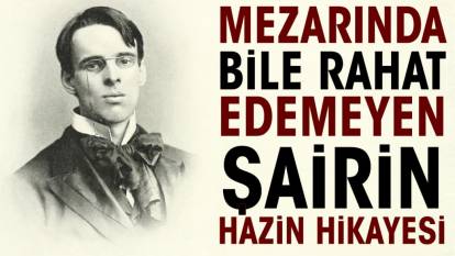 Mezarında bile rahat edemeyen şairin hazin hikayesi