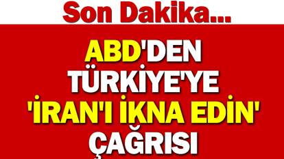 ABD'den Türkiye'ye 'İran'ı ikna edin' çağrısı