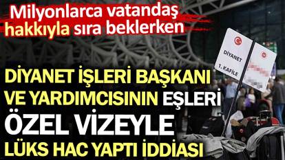 Diyanet yöneticilerinin eşleri özel vizeyle hacca gitti bir ay kaldı iddiası